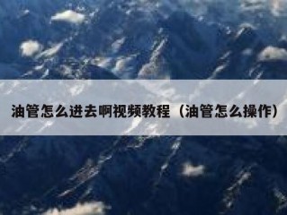 油管怎么进去啊视频教程（油管怎么操作）