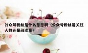 公众号粉丝是什么意思啊（公众号粉丝是关注人数还是阅读量）