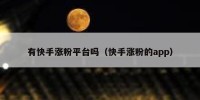 有快手涨粉平台吗（快手涨粉的app）