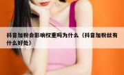 抖音加粉会影响权重吗为什么（抖音加粉丝有什么好处）
