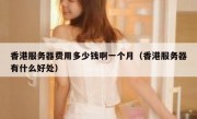 香港服务器费用多少钱啊一个月（香港服务器有什么好处）