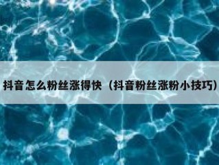 抖音怎么粉丝涨得快（抖音粉丝涨粉小技巧）