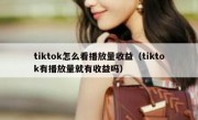 tiktok怎么看播放量收益（tiktok有播放量就有收益吗）