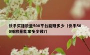 快手买播放量500平台能赚多少（快手500播放量能拿多少钱?）