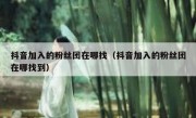 抖音加入的粉丝团在哪找（抖音加入的粉丝团在哪找到）