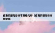 香港云服务器哪家最稳定好（香港云服务器哪里便宜）