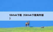 tiktok下载（tiktok下载海外版）