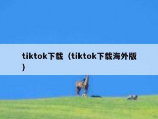 tiktok下载（tiktok下载海外版）