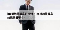 ins播放量最高的视频（ins播放量最高的视频是哪个）