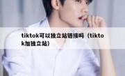 tiktok可以独立站链接吗（tiktok加独立站）