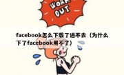 facebook怎么下载了进不去（为什么下了facebook用不了）