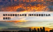 海外抖音都是什么内容（海外抖音都是什么内容类型）
