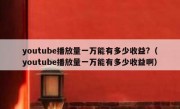 youtube播放量一万能有多少收益?（youtube播放量一万能有多少收益啊）