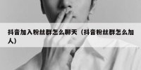 抖音加入粉丝群怎么聊天（抖音粉丝群怎么加人）