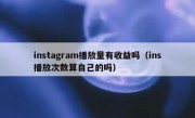 instagram播放量有收益吗（ins播放次数算自己的吗）