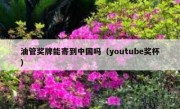 油管奖牌能寄到中国吗（youtube奖杯）