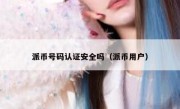 派币号码认证安全吗（派币用户）