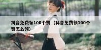 抖音免费领100个赞（抖音免费领100个赞怎么领）