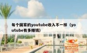 每个国家的youtube收入不一样（youtube有多赚钱）