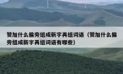 赞加什么偏旁组成新字再组词语（赞加什么偏旁组成新字再组词语有哪些）