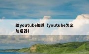 给youtube加速（youtube怎么加速器）