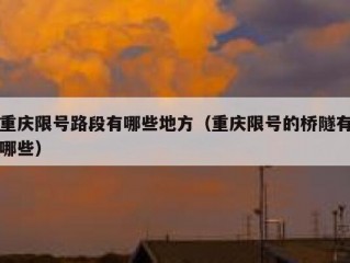 重庆限号路段有哪些地方（重庆限号的桥隧有哪些）