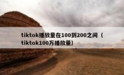 tiktok播放量在100到200之间（tiktok100万播放量）