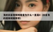发的抖音视频观看量为什么一直是0（抖音发的视频观看数零）