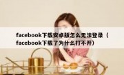 facebook下载安卓版怎么无法登录（facebook下载了为什么打不开）