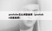 youtube怎么调整画质（youtube设置画质）