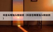 抖音从哪加入粉丝团（抖音在哪里加入粉丝团）