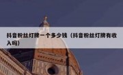 抖音粉丝灯牌一个多少钱（抖音粉丝灯牌有收入吗）