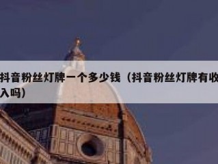 抖音粉丝灯牌一个多少钱（抖音粉丝灯牌有收入吗）
