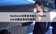 facebook主营业务收入（facebook主要业务如何盈利）