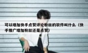 可以增加快手点赞评论粉丝的软件叫什么（快手推广增加粉丝还是点赞）