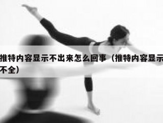 推特内容显示不出来怎么回事（推特内容显示不全）