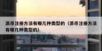 派币注册方法有哪几种类型的（派币注册方法有哪几种类型的）