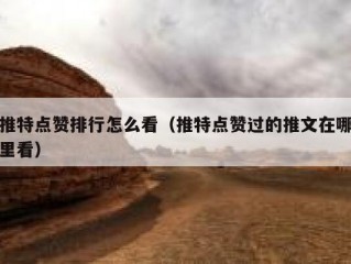 推特点赞排行怎么看（推特点赞过的推文在哪里看）