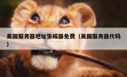 美国服务器地址生成器免费（美国服务器代码）