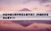 抖音外国人排行榜怎么看不到了（外国的抖音怎么看不了）