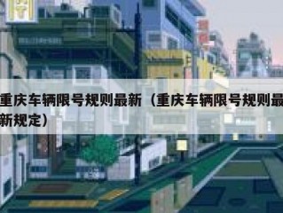 重庆车辆限号规则最新（重庆车辆限号规则最新规定）