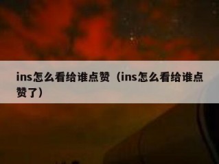 ins怎么看给谁点赞（ins怎么看给谁点赞了）