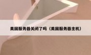美国服务器关闭了吗（美国服务器主机）