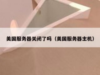 美国服务器关闭了吗（美国服务器主机）