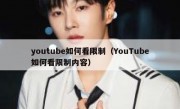 youtube如何看限制（YouTube如何看限制内容）