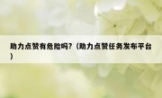 助力点赞有危险吗?（助力点赞任务发布平台）
