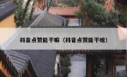 抖音点赞能干嘛（抖音点赞能干啥）