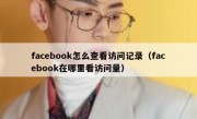 facebook怎么查看访问记录（facebook在哪里看访问量）
