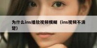 为什么ins播放视频模糊（ins视频不清楚）