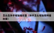 怎么在快手增加播放量（快手怎么增加视频播放量）